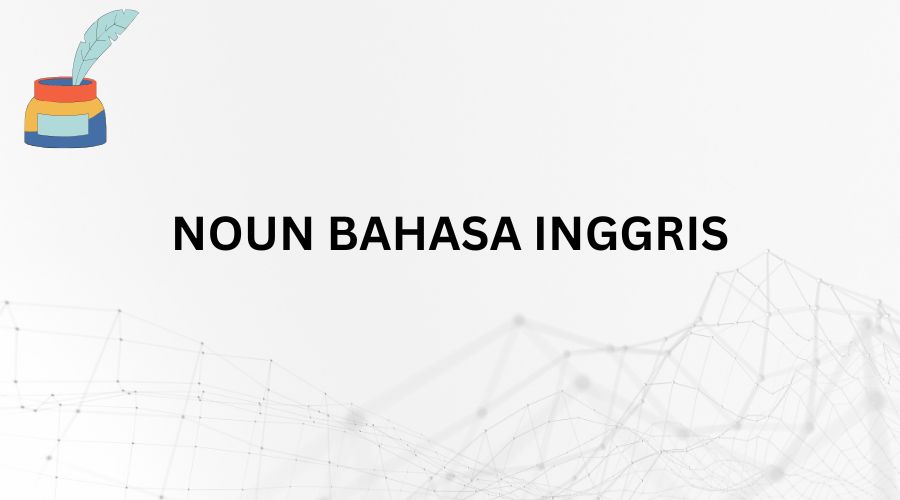 Contoh Noun Bahasa Inggris : Jenis Dan Fungsinya Dalam Kalimat