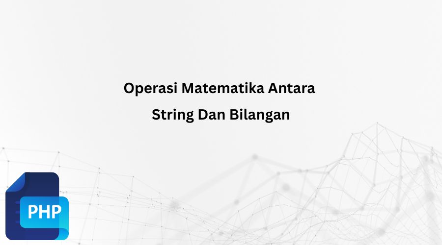 Contoh Operasi Matematika Antara String Dan Bilangan PHP Yang Wajib Kamu Pelajari