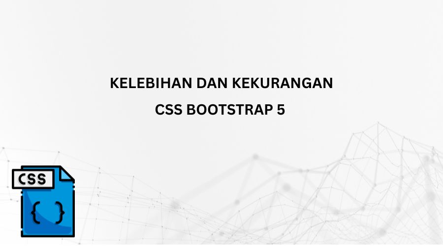 Mengenal Kelebihan Dan Kekurangan CSS Bootstrap 5 Sebelum Menggunakannya