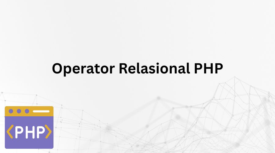 Sintaks Dasar Dan Contoh Operator Relasional PHP Yang Wajib Kamu Kuasai!